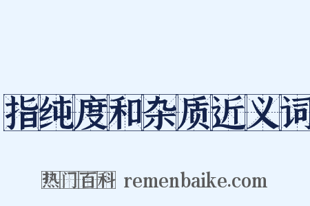 指纯度和杂质近义词是什么意思的图片